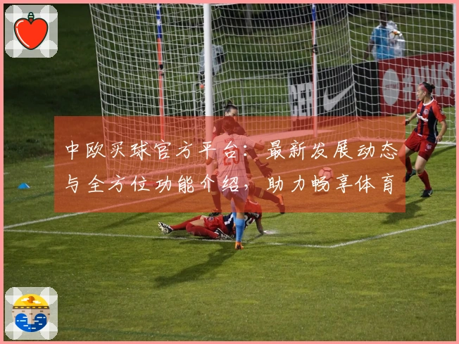 中欧买球官方平台：最新发展动态与全方位功能介绍，助力畅享体育精彩。
