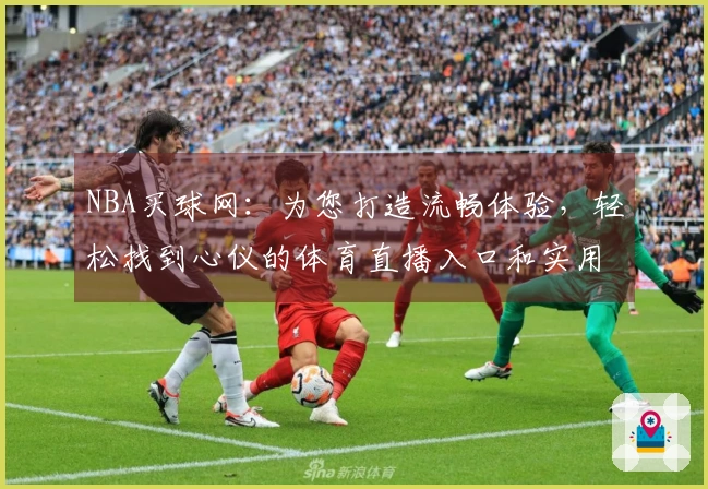 NBA买球网：为您打造流畅体验，轻松找到心仪的体育直播入口和实用功能