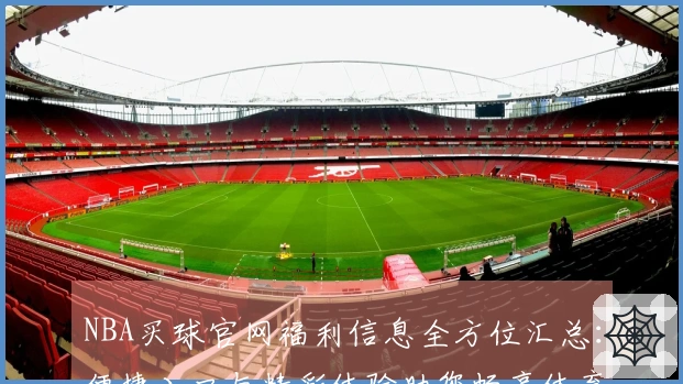NBA买球官网福利信息全方位汇总：便捷入口与精彩体验助您畅享体育直播