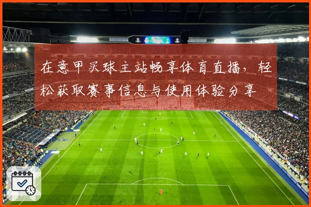在意甲买球主站畅享体育直播，轻松获取赛事信息与使用体验分享