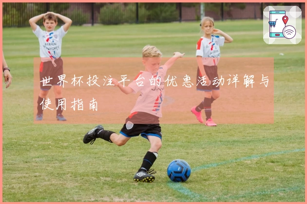 世界杯投注平台的优惠活动详解与使用指南