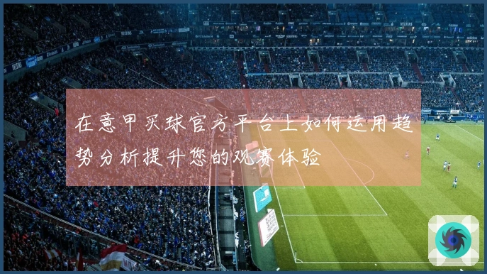 在意甲买球官方平台上如何运用趋势分析提升您的观赛体验