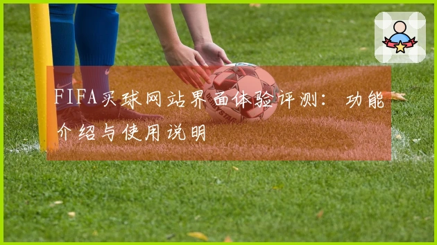 FIFA买球网站界面体验评测：功能介绍与使用说明