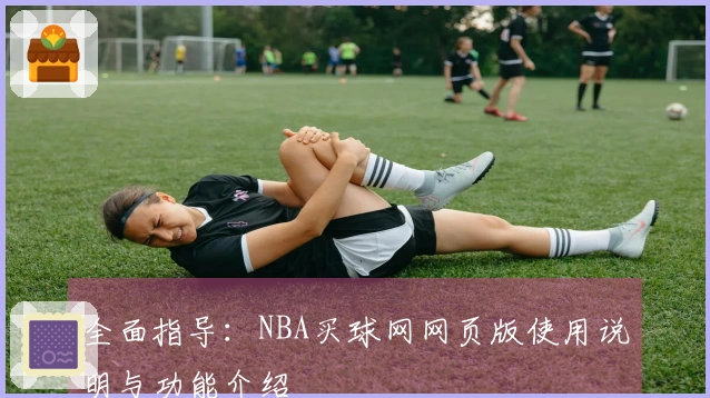 全面指导：NBA买球网网页版使用说明与功能介绍