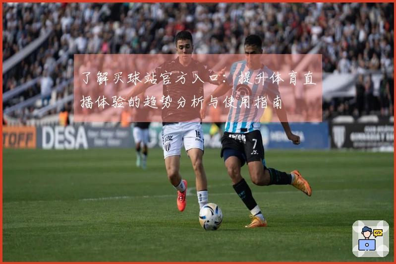 了解买球站官方入口：提升体育直播体验的趋势分析与使用指南