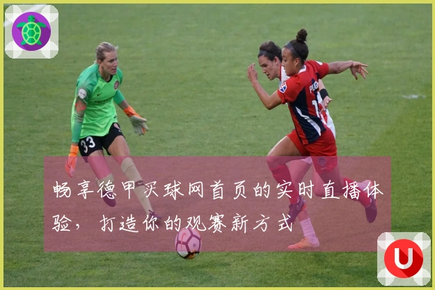 畅享德甲买球网首页的实时直播体验，打造你的观赛新方式