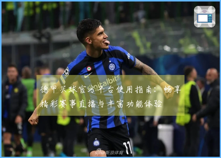 德甲买球官方平台使用指南:畅享精彩赛事直播与丰富功能体验