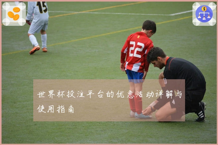 世界杯投注平台的优惠活动详解与使用指南