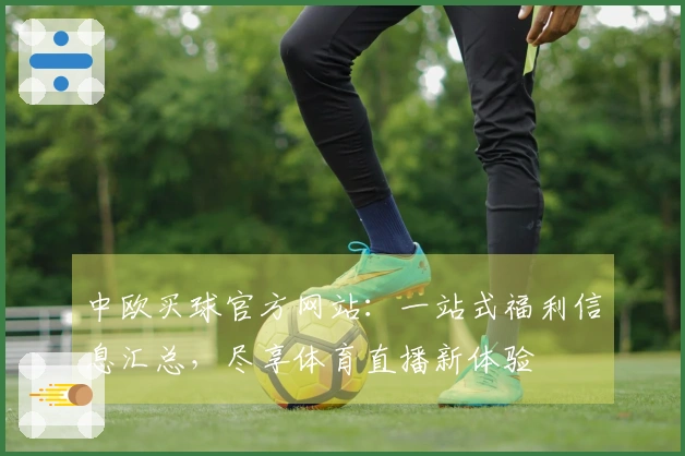 中欧买球官方网站：一站式福利信息汇总，尽享体育直播新体验