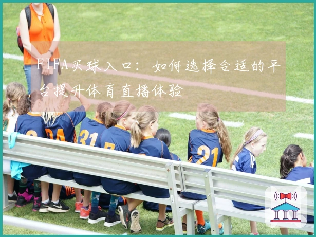 FIFA买球入口：如何选择合适的平台提升体育直播体验