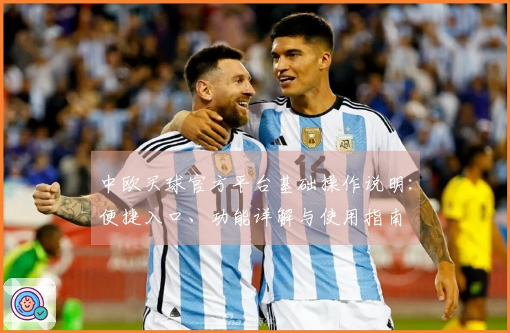 中欧买球官方平台基础操作说明：便捷入口、功能详解与使用指南