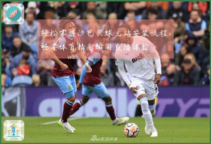 轻松掌握沙巴买球主站安装流程，畅享体育精彩瞬间直播体验