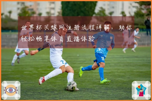 世界杯买球网注册流程详解，助你轻松畅享体育直播体验