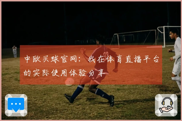 中欧买球官网：我在体育直播平台的实际使用体验分享