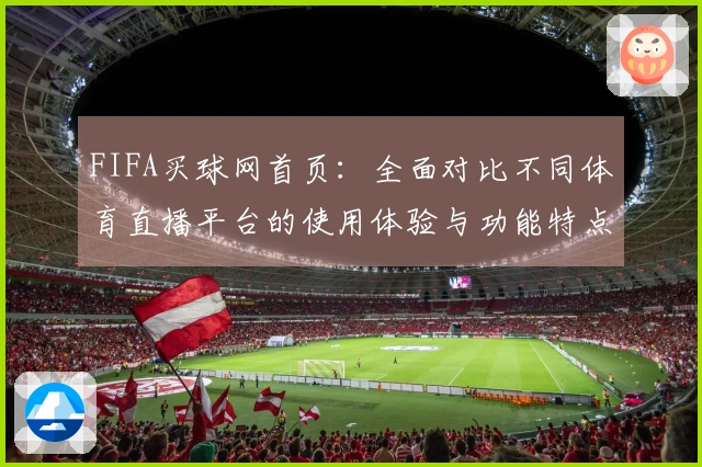 FIFA买球网首页：全面对比不同体育直播平台的使用体验与功能特点