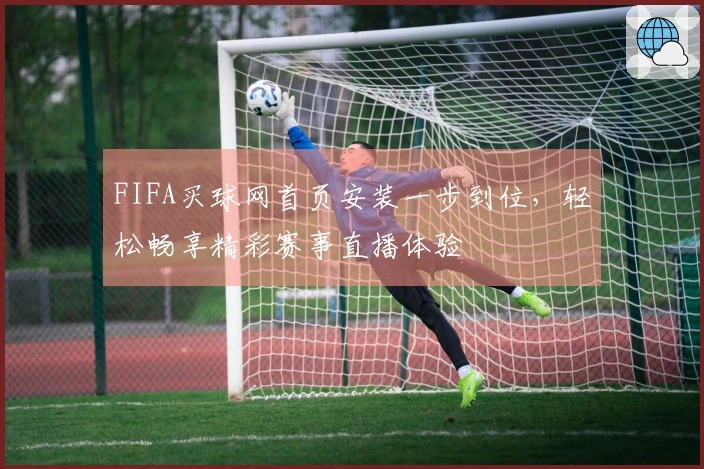 FIFA买球网首页安装一步到位，轻松畅享精彩赛事直播体验