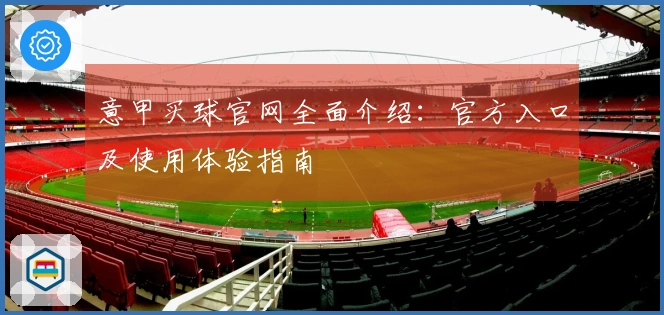 意甲买球官网全面介绍：官方入口及使用体验指南