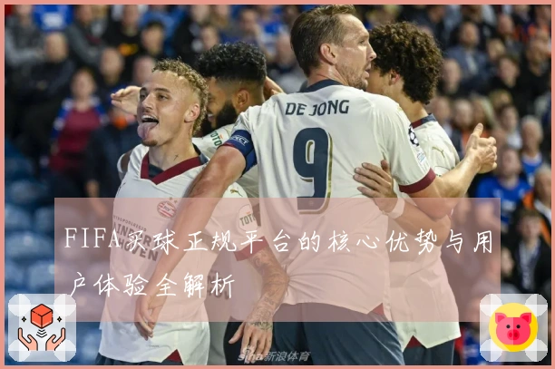 FIFA买球正规平台的核心优势与用户体验全解析